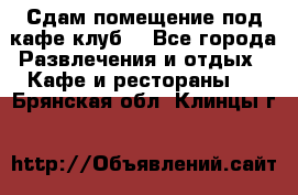 Сдам помещение под кафе,клуб. - Все города Развлечения и отдых » Кафе и рестораны   . Брянская обл.,Клинцы г.